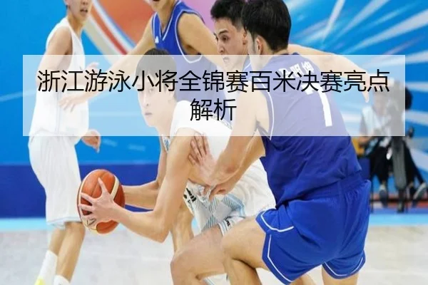 浙江游泳小将全锦赛百米决赛亮点解析